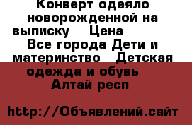 Конверт-одеяло новорожденной на выписку. › Цена ­ 1 500 - Все города Дети и материнство » Детская одежда и обувь   . Алтай респ.